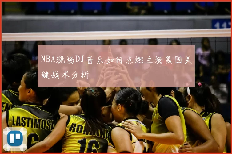NBA现场DJ音乐如何点燃主场氛围关键战术分析