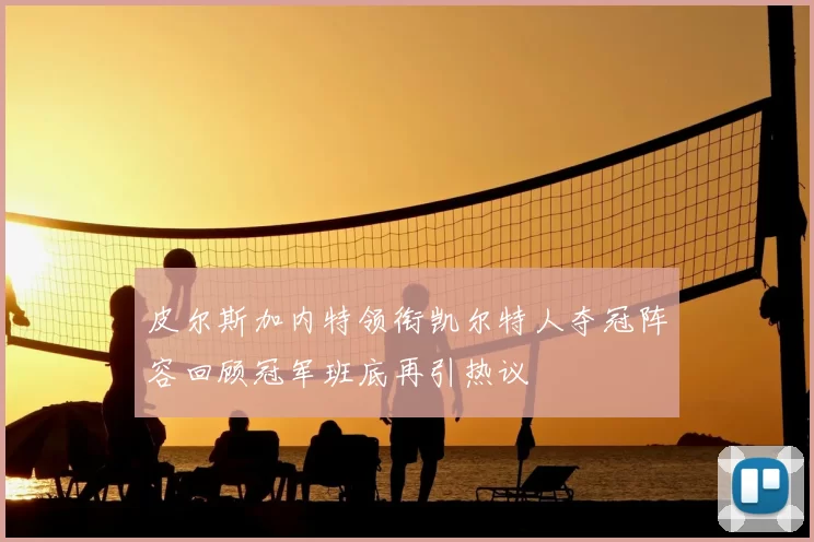 皮尔斯加内特领衔凯尔特人夺冠阵容回顾冠军班底再引热议