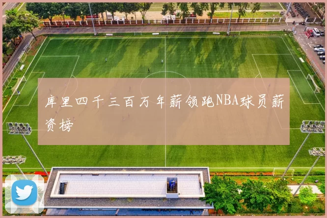 库里四千三百万年薪领跑NBA球员薪资榜