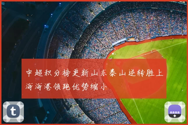 中超积分榜更新山东泰山逆转胜上海海港领跑优势缩小