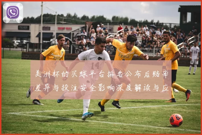 美洲杯的买球平台排名公布后赔率差异与投注安全影响深度解读与应对策略