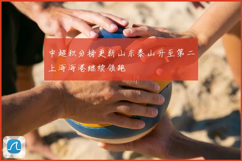 中超积分榜更新山东泰山升至第二上海海港继续领跑