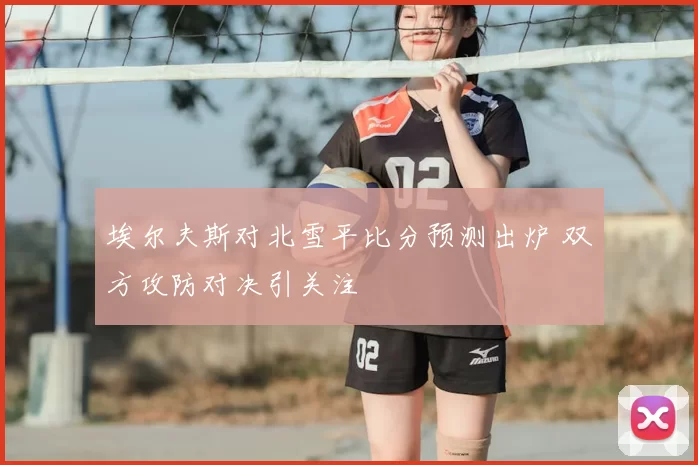 埃尔夫斯对北雪平比分预测出炉 双方攻防对决引关注