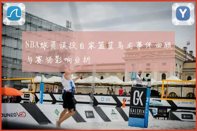 NBA球员误投自家篮筐乌龙事件回顾与赛场影响分析