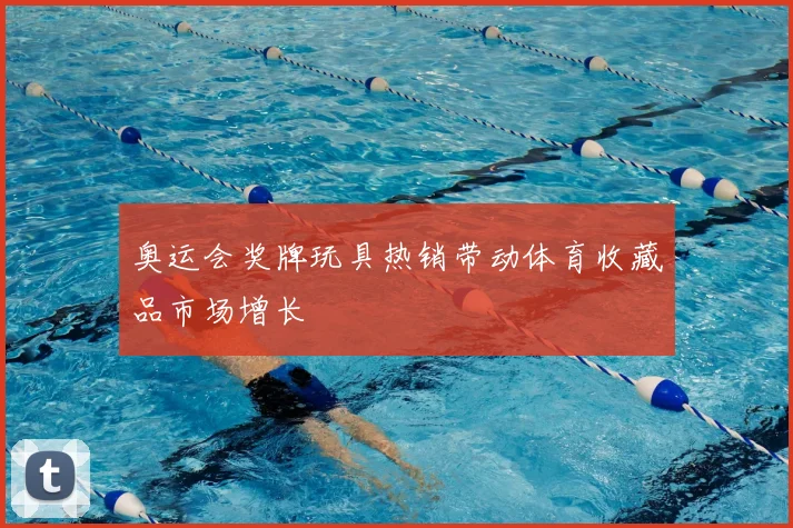 奥运会奖牌玩具热销带动体育收藏品市场增长