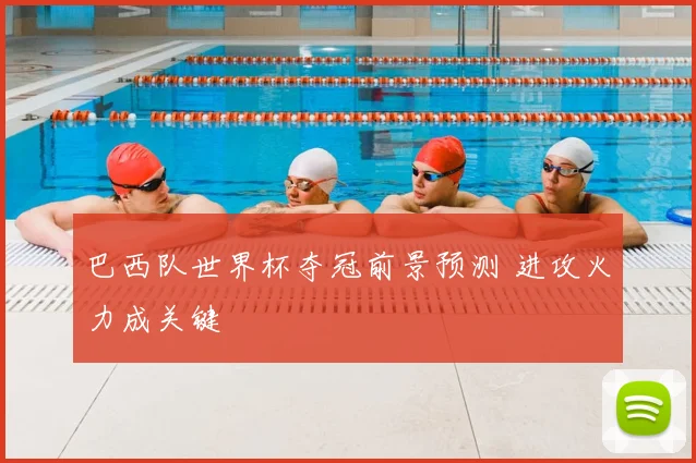 巴西队世界杯夺冠前景预测 进攻火力成关键
