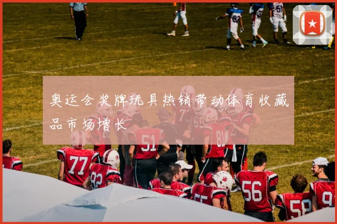 奥运会奖牌玩具热销带动体育收藏品市场增长