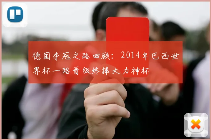 德国夺冠之路回顾:2014年巴西世界杯一路晋级终捧大力神杯