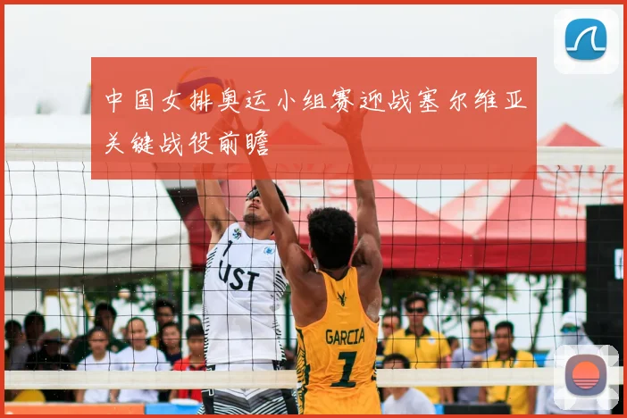 中国女排奥运小组赛迎战塞尔维亚关键战役前瞻