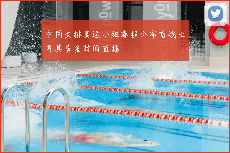中国女排奥运小组赛程公布首战土耳其黄金时间直播