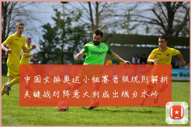 中国女排奥运小组赛晋级规则解析关键战对阵意大利成出线分水岭