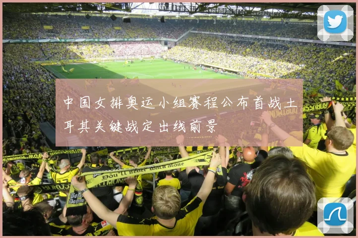 中国女排奥运小组赛程公布首战土耳其关键战定出线前景