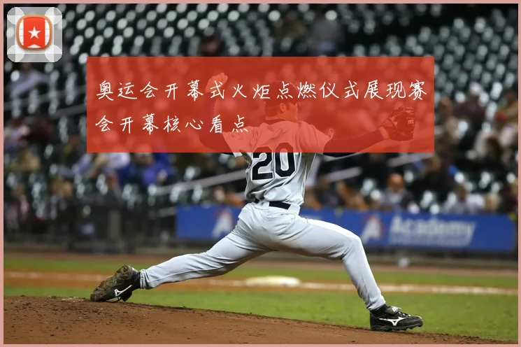 奥运会开幕式火炬点燃仪式展现赛会开幕核心看点
