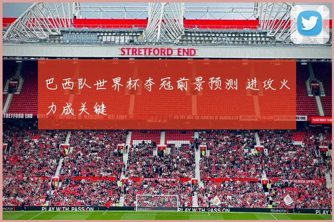巴西队世界杯夺冠前景预测 进攻火力成关键