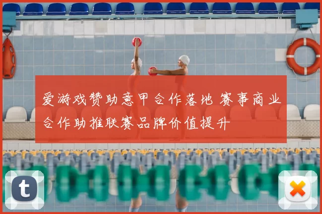 爱游戏赞助意甲合作落地 赛事商业合作助推联赛品牌价值提升