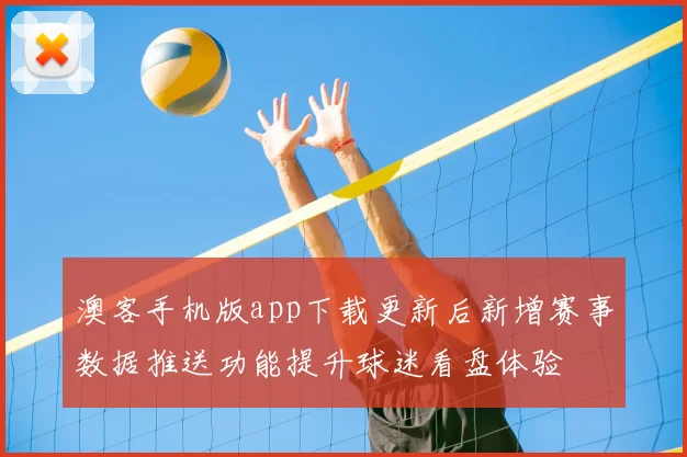 澳客手机版app下载更新后新增赛事数据推送功能提升球迷看盘体验