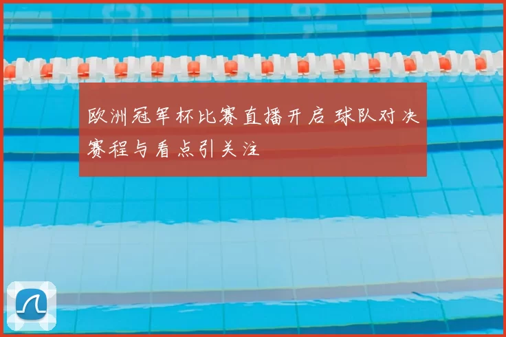 欧洲冠军杯比赛直播开启 球队对决赛程与看点引关注