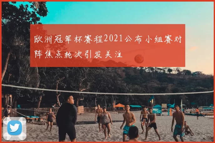 欧洲冠军杯赛程2021公布小组赛对阵焦点轮次引发关注
