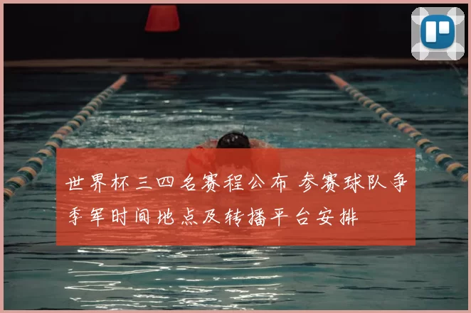 世界杯三四名赛程公布 参赛球队争季军时间地点及转播平台安排