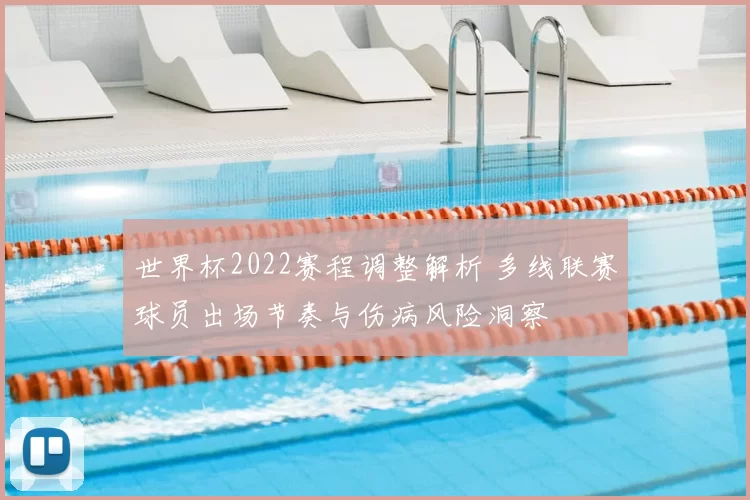 世界杯2022赛程调整解析 多线联赛球员出场节奏与伤病风险洞察