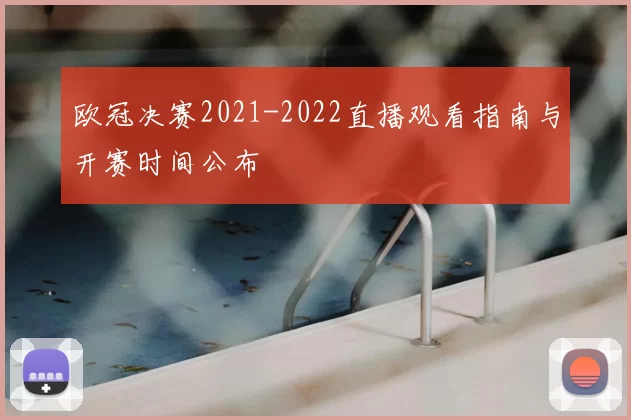 欧冠决赛2021-2022直播观看指南与开赛时间公布