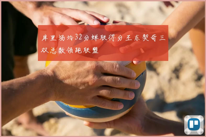 库里场均32分蝉联得分王东契奇三双总数领跑联盟