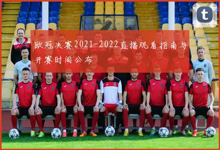 欧冠决赛2021-2022直播观看指南与开赛时间公布