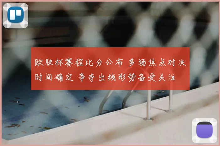 欧联杯赛程比分公布 多场焦点对决时间确定 争夺出线形势备受关注