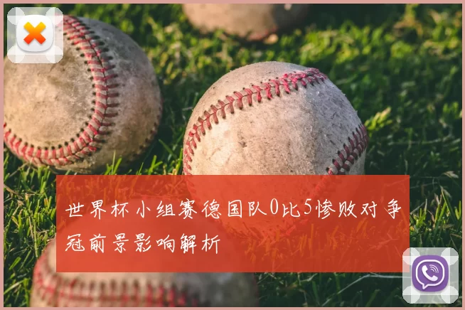世界杯小组赛德国队0比5惨败对争冠前景影响解析